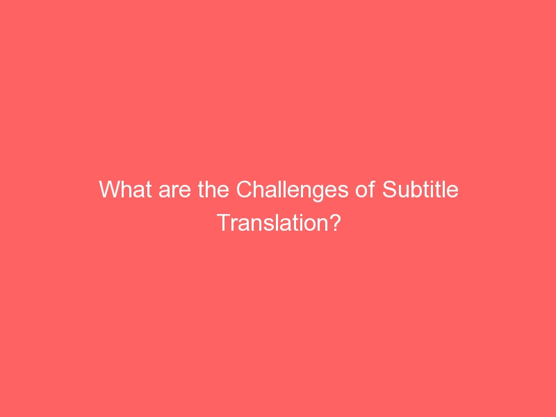 What are the Challenges of Subtitle Translation?